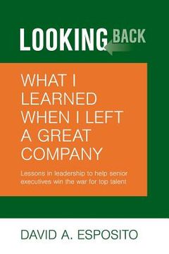 portada Looking Back: What I Learned When I Left a Great Company: Lessons in Leadership to Help Senior Executives Win the War for Top Talent (en Inglés)