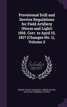 portada Provisional Drill and Service Regulations for Field Artillery (Horse and Light) 1916. Corr. to April 15, 1917 (Changes No. 1), Volume 2
