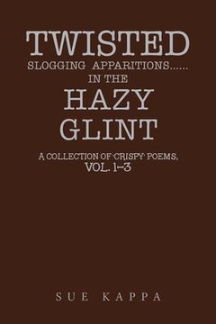 portada Twisted Slogging Apparitions...In the Hazy Glint: A Collection of 'Crispy' Poems, Vol. 1-3
