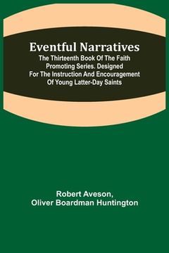 portada Eventful Narratives; The Thirteenth Book of the Faith Promoting Series. Designed for the Instruction and Encouragement of Young Latter-day Saints (en Inglés)