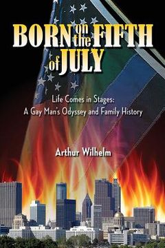 portada Born on the Fifth of July: Life Comes in Stages: A Gay Man's Odyssey and Family History (en Inglés)