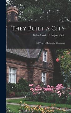 portada They Built a City; 150 Years of Industrial Cincinnati (en Inglés)