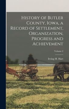 portada History of Butler County, Iowa, a Record of Settlement, Organization, Progress and Achievement; Volume 2 (en Inglés)