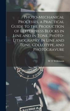 portada Photo-mechanical Processes, a Practical Guide to the Production of Letterpress Blocks in Line and in Tone, Photo-lithography in Line and Tone, Colloty (en Inglés)