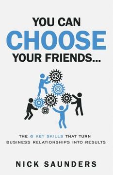 portada You Can Choose Your Friends: The Powerful 6 Step Model That Turns Business Relationships Into Results