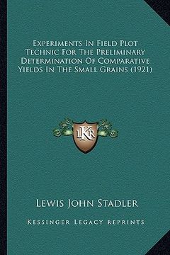 portada experiments in field plot technic for the preliminary determination of comparative yields in the small grains (1921) (en Inglés)