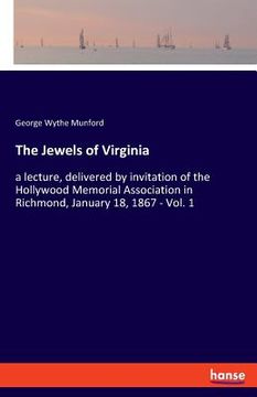 portada The Jewels of Virginia: a lecture, delivered by invitation of the Hollywood Memorial Association in Richmond, January 18, 1867 - Vol. 1