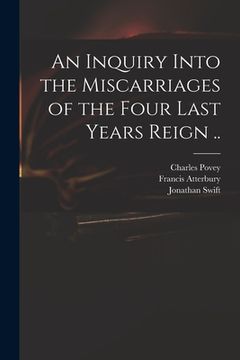 portada An Inquiry Into the Miscarriages of the Four Last Years Reign .. (in English)