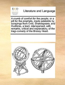 portada a crumb of comfort for the people; or a pill for the prophets, made palatable by scrapings from ovid, shakespeare, and hudibras, a tract, interspers (en Inglés)