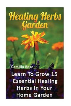 portada Healing Herbs Garden: Learn To Grow 15 Essential Healing Herbs In Your Home Garden (en Inglés)