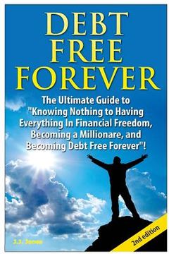 portada Debt Free Forever: The Ultimate Guide to Knowing Nothing to Having Everything in Financial Freedom, Becoming a Millionaire, and Becoming (en Inglés)