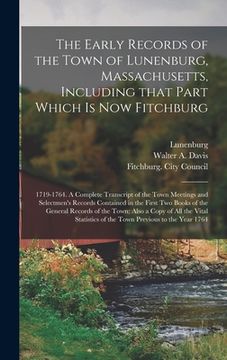 portada The Early Records of the Town of Lunenburg, Massachusetts, Including That Part Which is Now Fitchburg; 1719-1764. A Complete Transcript of the Town Me (en Inglés)