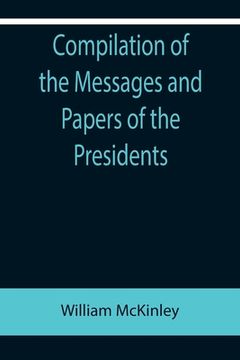portada Compilation of the Messages and Papers of the Presidents; William McKinley; Messages, Proclamations, and Executive Orders Relating to the Spanish-Amer (in English)