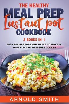 portada The Healthy Meal Prep Instant Pot Cookbook: 2 Books In 1 Easy Recipes For Light Meals To Make In Your Electric Pressure Cooker (en Inglés)