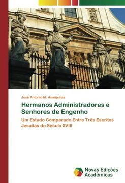 portada Hermanos Administradores e Senhores de Engenho: Um Estudo Comparado Entre Três Escritos Jesuítas do Século Xviii (en Portugués)