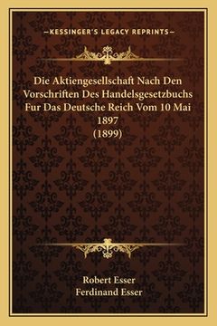 portada Die Aktiengesellschaft Nach Den Vorschriften Des Handelsgesetzbuchs Fur Das Deutsche Reich Vom 10 Mai 1897 (1899) (en Alemán)