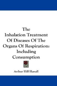 portada the inhalation treatment of diseases of the organs of respiration: including consumption (in English)
