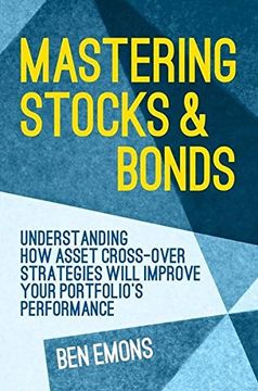 portada Mastering Stocks and Bonds: Understanding how Asset Cross-Over Strategies Will Improve Your Portfolio's Performance (en Inglés)
