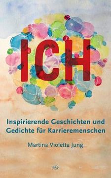 portada Ich: Inspirierende Geschichten und Gedichte für Karrieremenschen (en Alemán)