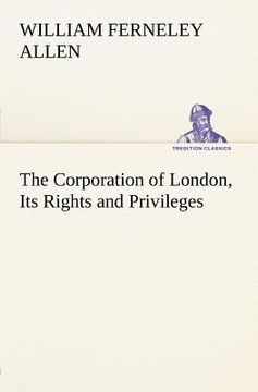 portada the corporation of london, its rights and privileges (in English)