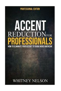 portada Accent Reduction For Professionals: How to Eliminate Your Accent to Sound More American (en Inglés)