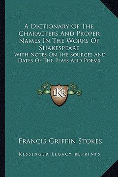 portada a dictionary of the characters and proper names in the works of shakespeare: with notes on the sources and dates of the plays and poems (en Inglés)