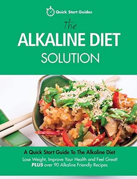 portada The Alkaline Diet Solution: A Quick Start Guide to the Alkaline Diet. Lose Weight, Improve Your Health and Feel Great! Plus Over 90 Alkaline Friendly Recipes (Detox Cookbook) (en Inglés)