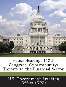 portada House Hearing, 112th Congress: Cybersecurity: Threats to the Financial Sector (in English)