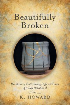 portada Beautifully Broken: Maintaining Faith During Difficult Times: 40 Day Devotional (en Inglés)