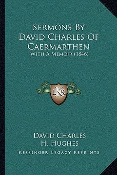 portada sermons by david charles of caermarthen: with a memoir (1846) (en Inglés)