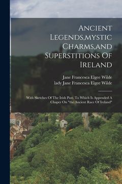 portada Ancient Legends, mystic Charms, and Superstitions Of Ireland: With Sketches Of The Irish Past. To Which Is Appended A Chaper On "the Ancient Race Of I (en Inglés)