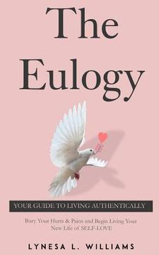 portada The Eulogy: 5 Step Life-Changing Processes To Finally Discovering Your True Authentic Love (en Inglés)