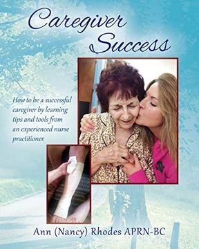portada Caregiver Success: How to be a Successful Caregiver by Learning Tips and Tools From an Experienced Nurse Practitioner (en Inglés)