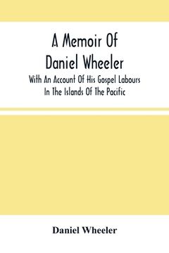 portada A Memoir Of Daniel Wheeler, With An Account Of His Gospel Labours In The Islands Of The Pacific (en Inglés)