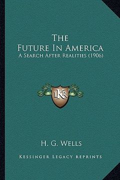 portada the future in america the future in america: a search after realities (1906) a search after realities (1906) (en Inglés)