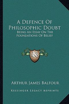 portada a defence of philosophic doubt: being an essay on the foundations of belief (en Inglés)