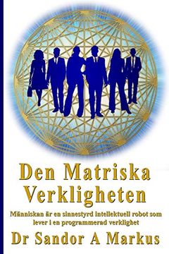 portada Den Matriska Verkligheten: Människan är en Sinnestyrd Intellektuell Robot som Lever i en Programmerad Verklighet (en Swedish)