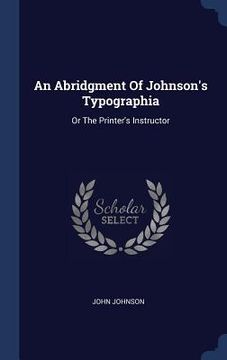 portada An Abridgment Of Johnson's Typographia: Or The Printer's Instructor