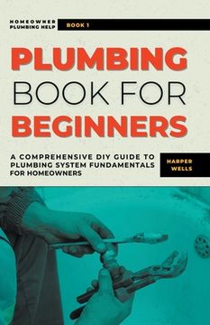 portada Plumbing Book for Beginners: A Comprehensive DIY Guide to Plumbing System Fundamentals for Homeowners on Kitchen and Bathroom Sink, Drain, Toilet R (en Inglés)
