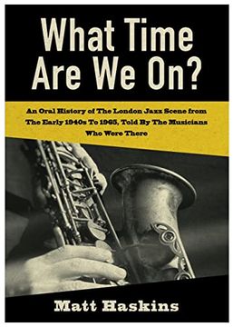 portada What Time are we on? - an Oral History of the London Jazz Scene From the Early 1940's to 1965, Told by the Musicians who Were There