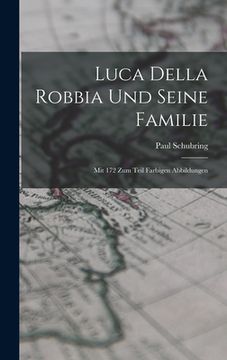 portada Luca Della Robbia Und Seine Familie: Mit 172 Zum Teil Farbigen Abbildungen (en Alemán)