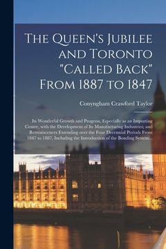portada The Queen's Jubilee and Toronto "called Back" From 1887 to 1847 [microform]: Its Wonderful Growth and Progress, Especially as an Importing Centre, Wit