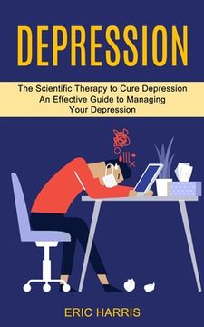 portada Depression: The Scientific Therapy to Cure Depression (an Effective Guide to Managing Your Depression) (in English)