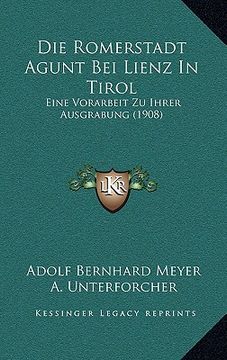 portada Die Romerstadt Agunt Bei Lienz In Tirol: Eine Vorarbeit Zu Ihrer Ausgrabung (1908) (in German)
