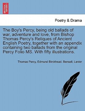 portada the boy's percy, being old ballads of war, adventure and love, from bishop thomas percy's reliques of ancient english poetry, together with an appendi (en Inglés)
