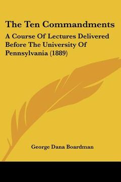 portada the ten commandments: a course of lectures delivered before the university of pennsylvania (1889) (en Inglés)