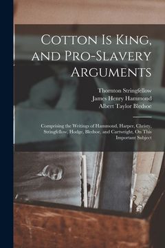 portada Cotton Is King, and Pro-Slavery Arguments: Comprising the Writings of Hammond, Harper, Christy, Stringfellow, Hodge, Bledsoe, and Cartwright, On This (en Inglés)