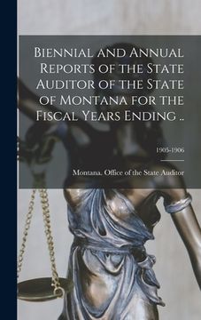portada Biennial and Annual Reports of the State Auditor of the State of Montana for the Fiscal Years Ending ..; 1905-1906 (en Inglés)