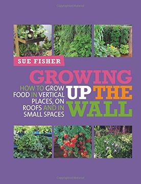portada Growing up the Wall: How to Grow Food in Vertical Places, on Roofs and in Small Spaces (en Inglés)
