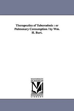 portada therapeutics of tuberculosis: or pulmonary consumption / by wm. h. burt. (en Inglés)
